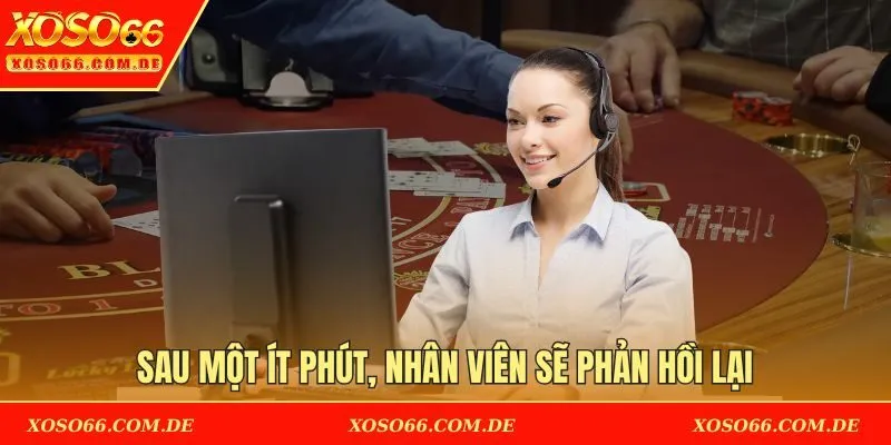 Sau một ít phút, nhân viên sẽ phản hồi lại vấn đề của bạn