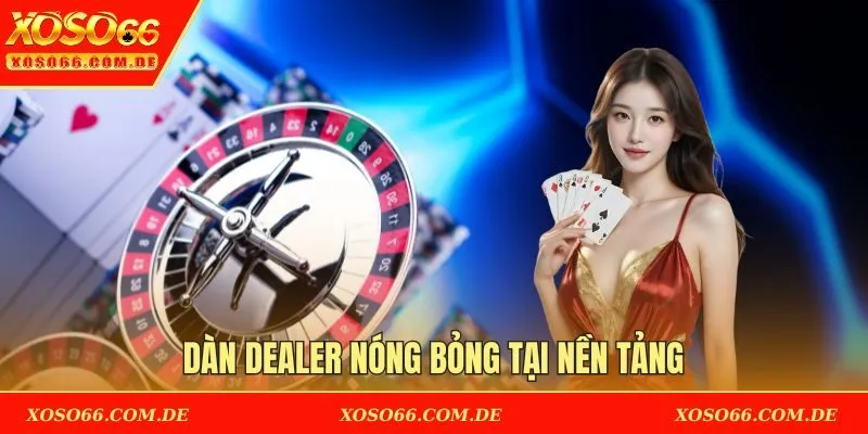 Dàn dealer nóng bỏng tại nền tảng